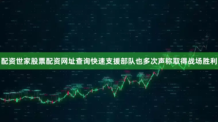 配资世家股票配资网址查询快速支援部队也多次声称取得战场胜利