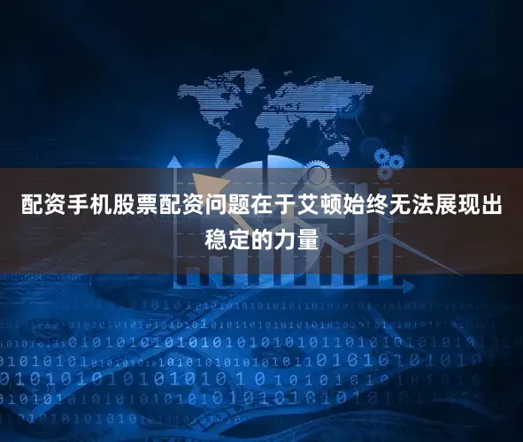 配资手机股票配资问题在于艾顿始终无法展现出稳定的力量