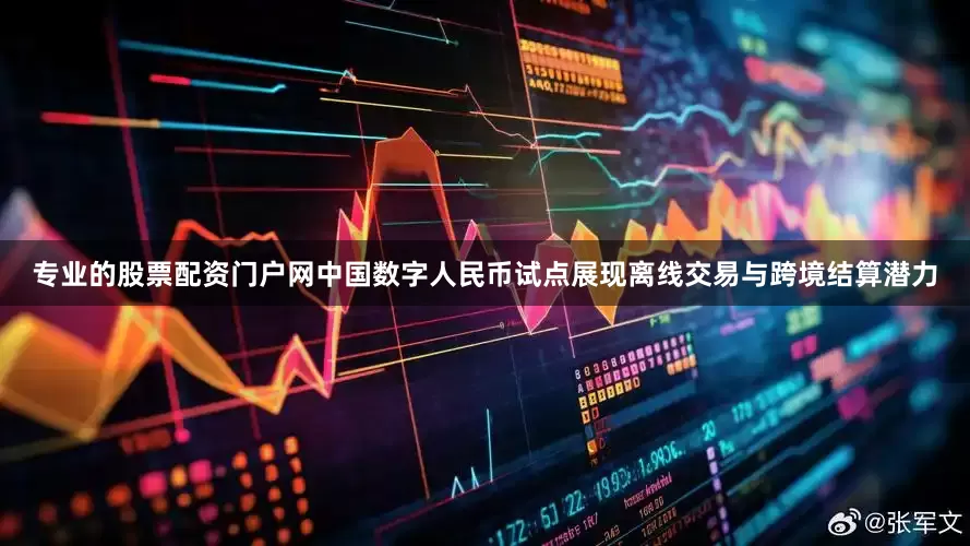 专业的股票配资门户网中国数字人民币试点展现离线交易与跨境结算潜力
