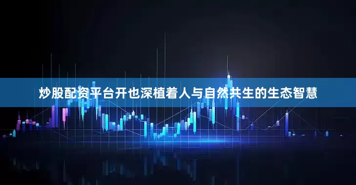 炒股配资平台开也深植着人与自然共生的生态智慧