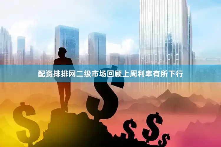 配资排排网　　二级市场回顾　　上周利率有所下行