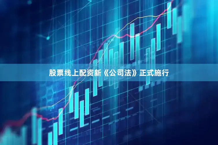 股票线上配资新《公司法》正式施行