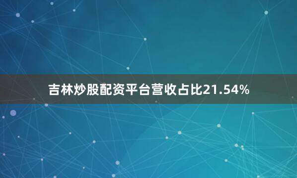 吉林炒股配资平台营收占比21.54%