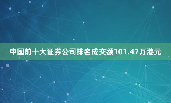 中国前十大证券公司排名成交额101.47万港元