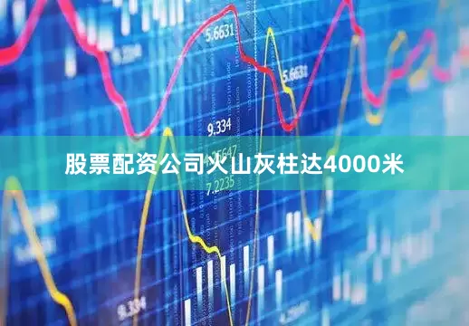 股票配资公司火山灰柱达4000米