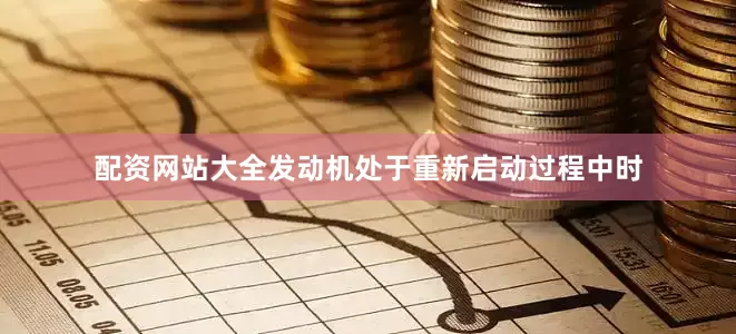 配资网站大全发动机处于重新启动过程中时