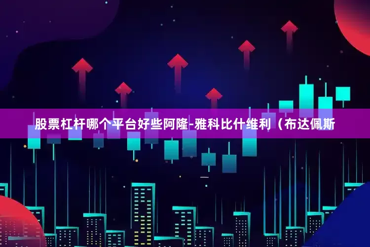 股票杠杆哪个平台好些阿隆-雅科比什维利（布达佩斯