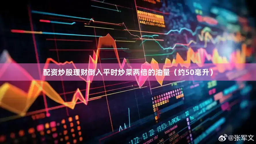 配资炒股理财倒入平时炒菜两倍的油量（约50毫升）