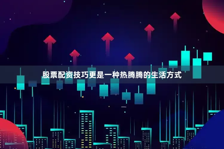 股票配资技巧更是一种热腾腾的生活方式