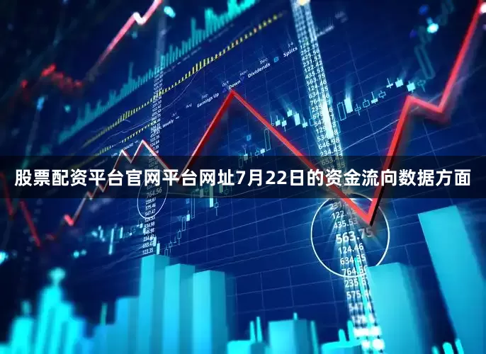 股票配资平台官网平台网址7月22日的资金流向数据方面