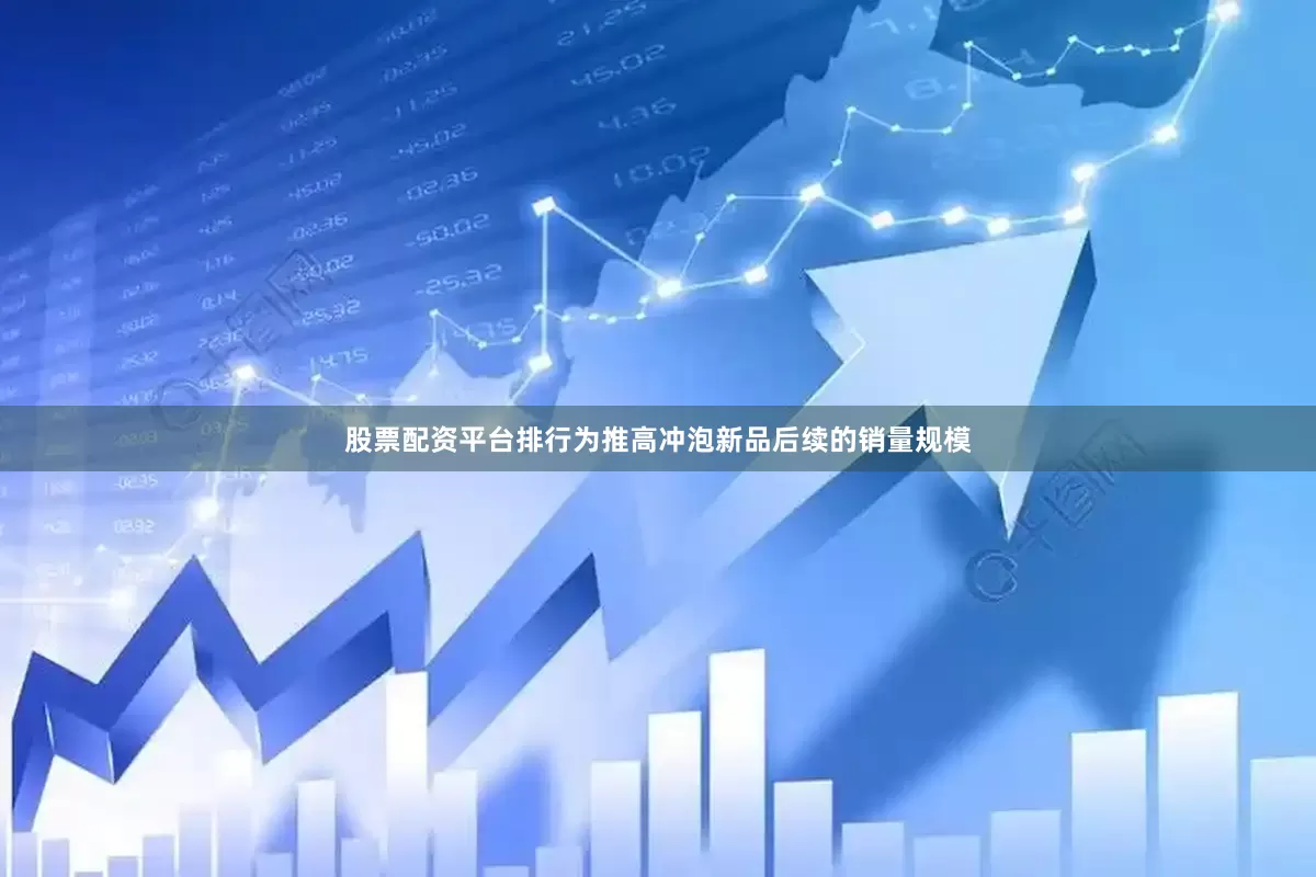 股票配资平台排行为推高冲泡新品后续的销量规模