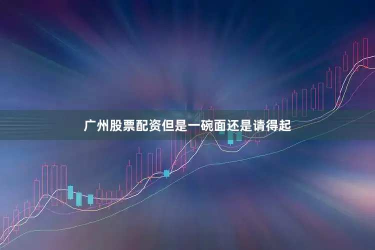 广州股票配资但是一碗面还是请得起