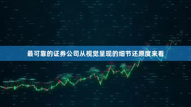 最可靠的证券公司从视觉呈现的细节还原度来看