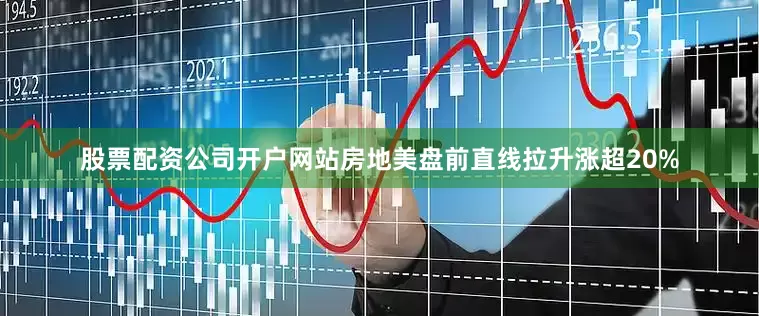 股票配资公司开户网站房地美盘前直线拉升涨超20%