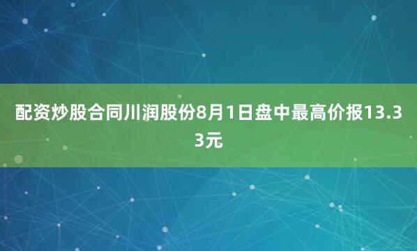 配资炒股合同川润股份8月1日盘中最高价报13.33元