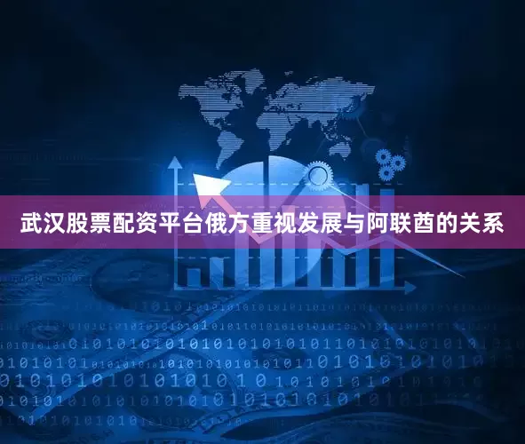 武汉股票配资平台俄方重视发展与阿联酋的关系