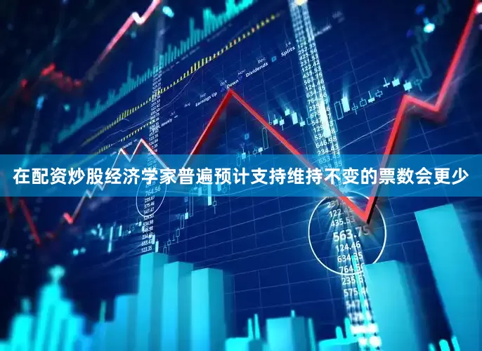 在配资炒股经济学家普遍预计支持维持不变的票数会更少