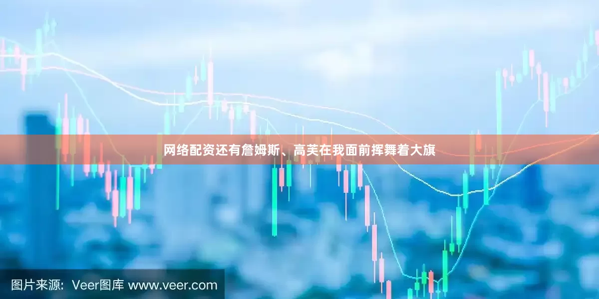 网络配资还有詹姆斯、高芙在我面前挥舞着大旗
