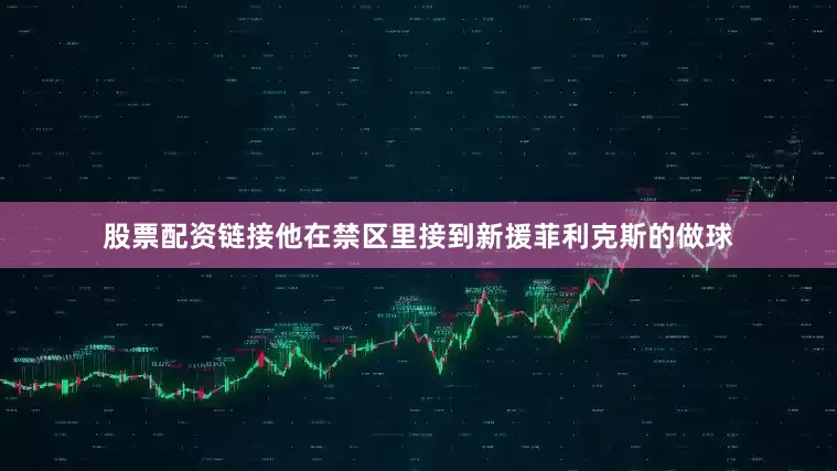 股票配资链接他在禁区里接到新援菲利克斯的做球