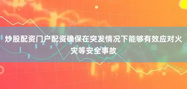 炒股配资门户配资确保在突发情况下能够有效应对火灾等安全事故