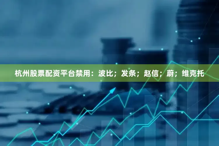 杭州股票配资平台禁用：波比；发条；赵信；蔚；维克托