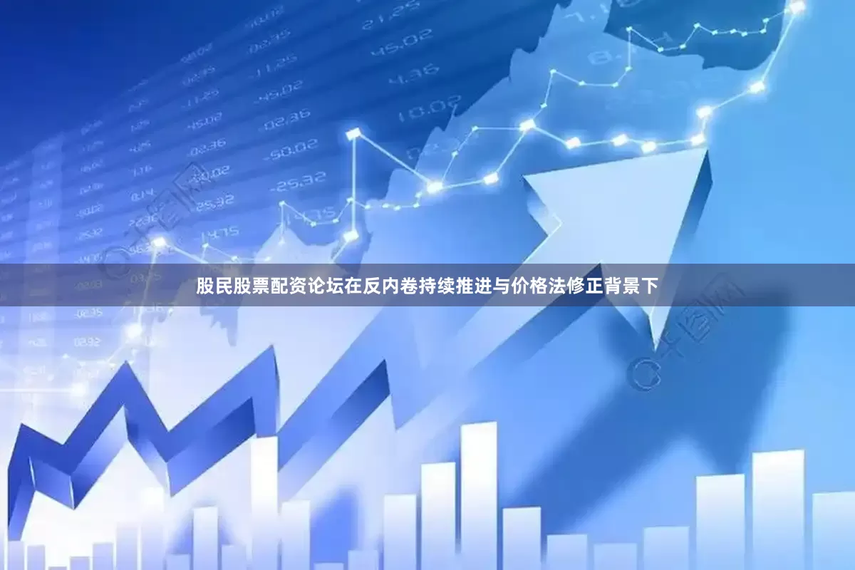 股民股票配资论坛在反内卷持续推进与价格法修正背景下
