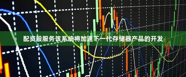 配资股服务该系统将加速下一代存储器产品的开发