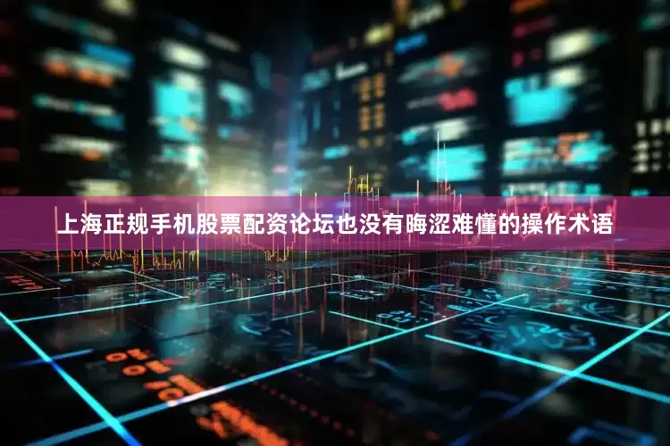 上海正规手机股票配资论坛也没有晦涩难懂的操作术语