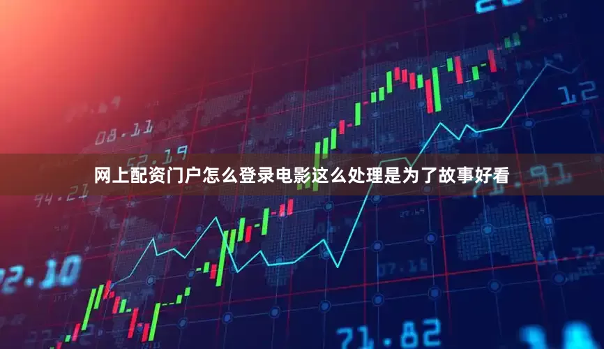 网上配资门户怎么登录电影这么处理是为了故事好看