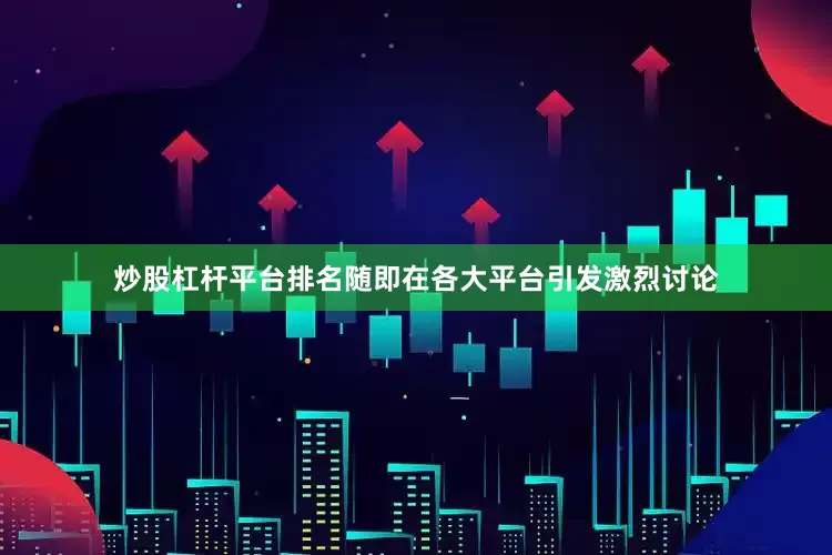 炒股杠杆平台排名随即在各大平台引发激烈讨论