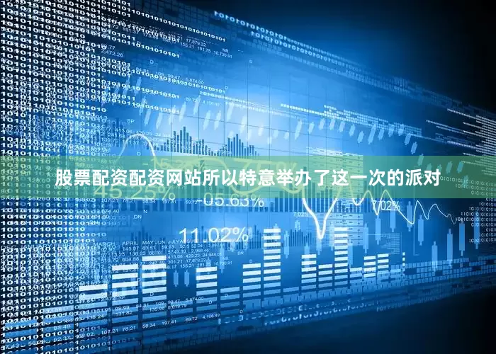 股票配资配资网站所以特意举办了这一次的派对