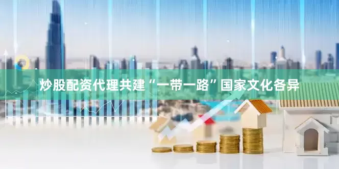 炒股配资代理共建“一带一路”国家文化各异