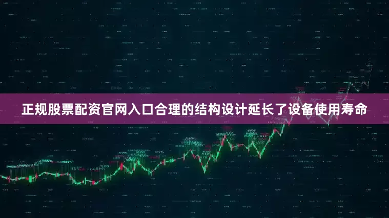 正规股票配资官网入口合理的结构设计延长了设备使用寿命