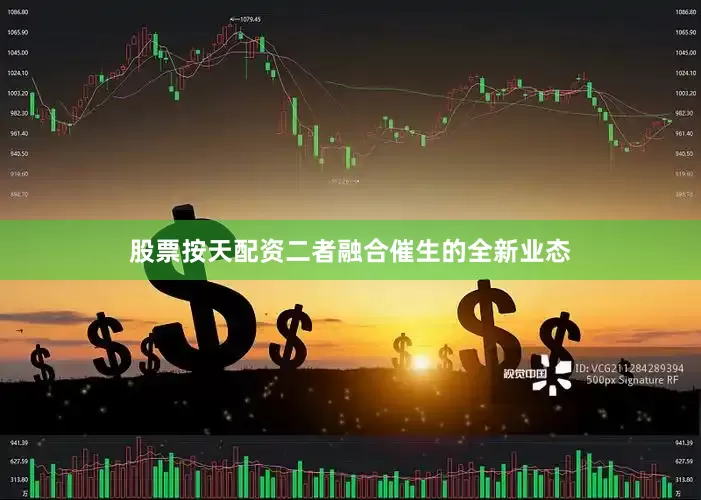 股票按天配资二者融合催生的全新业态