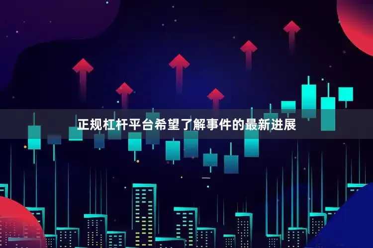 正规杠杆平台希望了解事件的最新进展