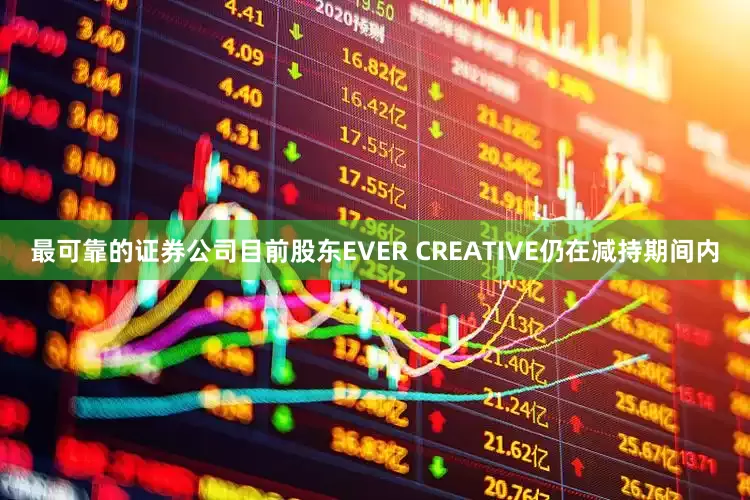 最可靠的证券公司目前股东EVER CREATIVE仍在减持期间内